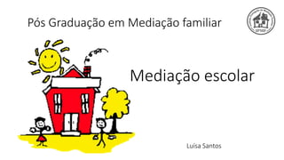 Mediação escolar 
Pós Graduação em Mediação familiar 
Luísa Santos  
