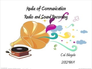 Media of Communication
Radio and Sound Recording




                    Cai Bingxin
                    20129869
 