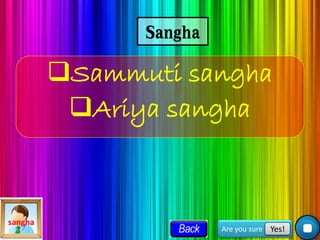 Sangha
Sammuti sangha
Ariya sangha
Are you sure Yes!
sangha
 