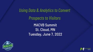 Using Data & Analytics to Convert
Prospects to Visitors
MACVB Summit
St. Cloud, MN
Tuesday, June 7, 2022
 