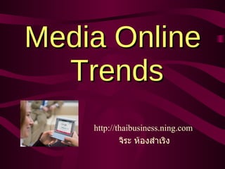 Media Online  Trends http://thaibusiness.ning.com  จิระ   ห้องสำเริง 