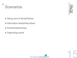 +
    Scenarios

       Taking care of family/friends

       Information needs/help others

       Friends/relationships

       Organising events




                                        15
 