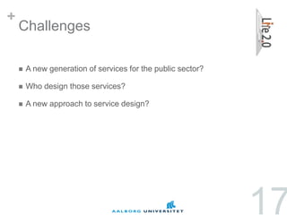 +
    Challenges

       A new generation of services for the public sector?

       Who design those services?

       A new approach to service design?




                                                              17
 