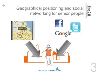 +
    Geographical positioning and social
          networking for senior people




                                          3
 