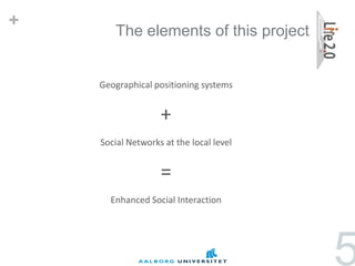 +
       The elements of this project


    Geographical positioning systems


                   +
    Social Networks at the local level


                   =
      Enhanced Social Interaction




                                         5
 