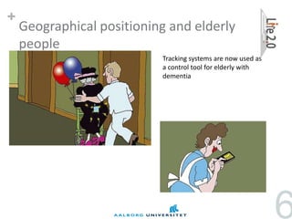 +
    Geographical positioning and elderly
    people
                           Tracking systems are now used as
                           a control tool for elderly with
                           dementia




                                                              6
 