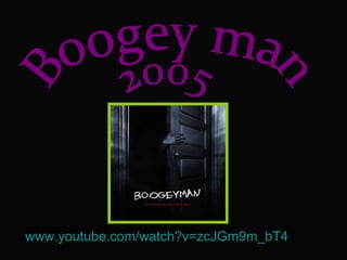 www.youtube.com/watch?v=zcJGm9m_bT4 Boogey man 2005 
