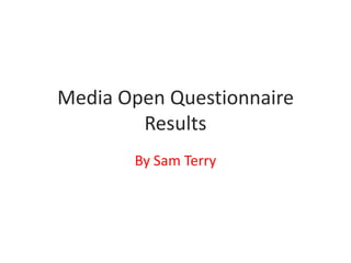 Media Open Questionnaire
        Results
       By Sam Terry
 