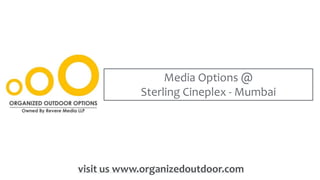 Media Options @
Sterling Cineplex - Mumbai
visit us www.organizedoutdoor.com
 