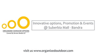 Innovative options, Promotion & Events
@ Suberbia Mall - Bandra
visit us www.organizedoutdoor.com
 