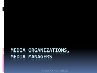 MEDIA ORGANIZATIONS,
MEDIA MANAGERS

          Alex Gorelik, Ph. D. | Tweet me: @Doc_G_
 