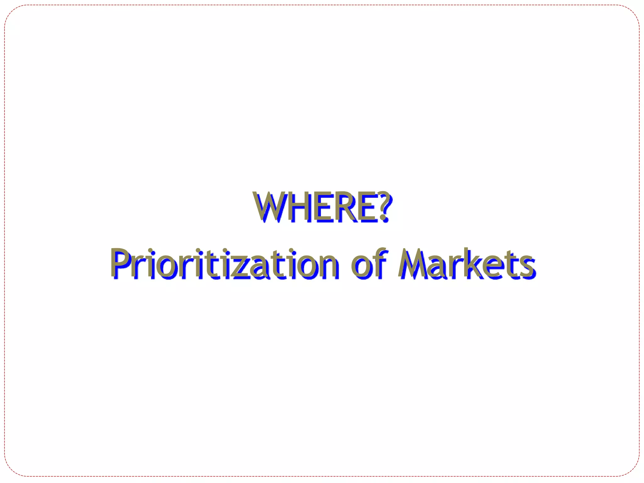 WHERE?
Prioritization of Markets
 