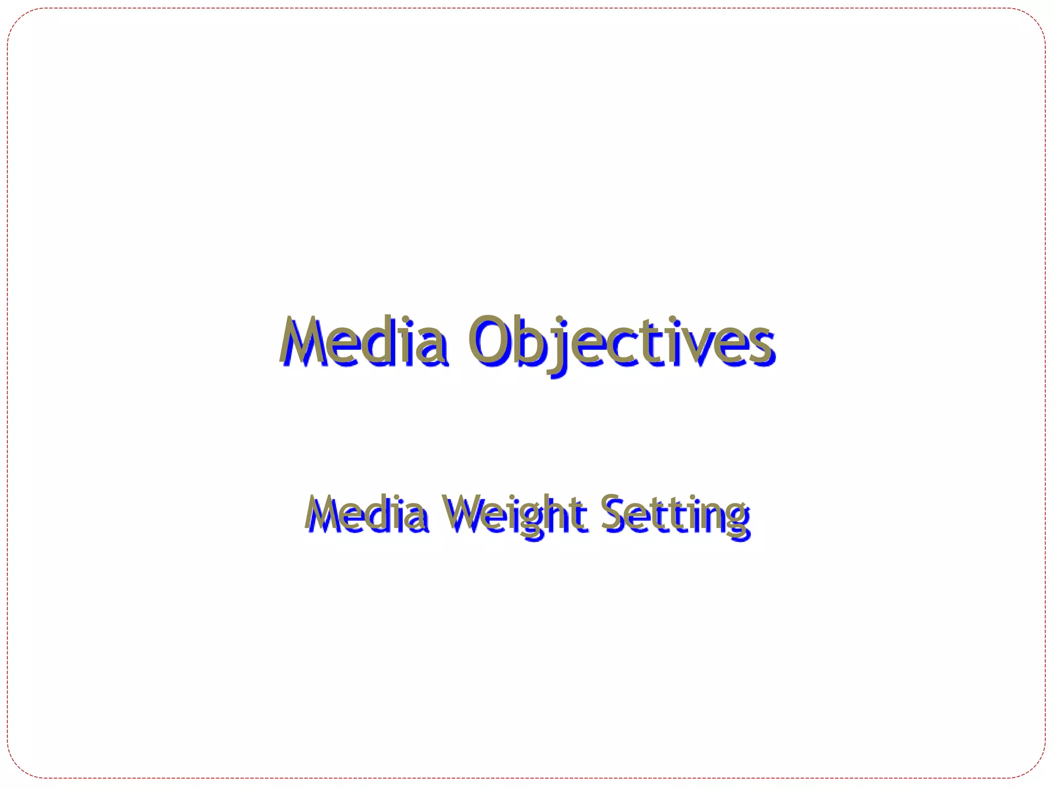 Media Objectives
Media Weight Setting
 