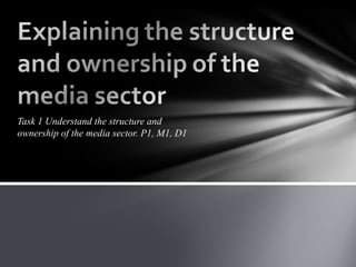 Task 1 Understand the structure and 
ownership of the media sector. P1, M1, D1 
 