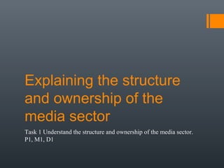 Explaining the structure
and ownership of the
media sector
Task 1 Understand the structure and ownership of the media sector.
P1, M1, D1
 