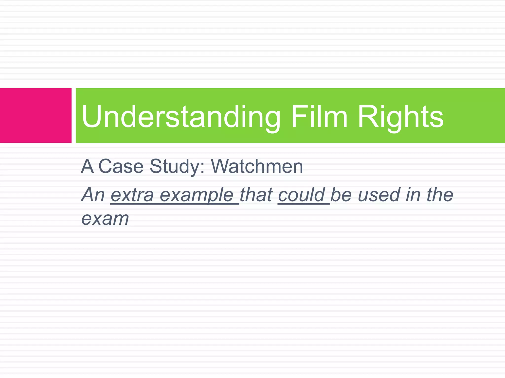 A Case Study: Watchmen
An extra example that could be used in the
exam
Understanding Film Rights
 
