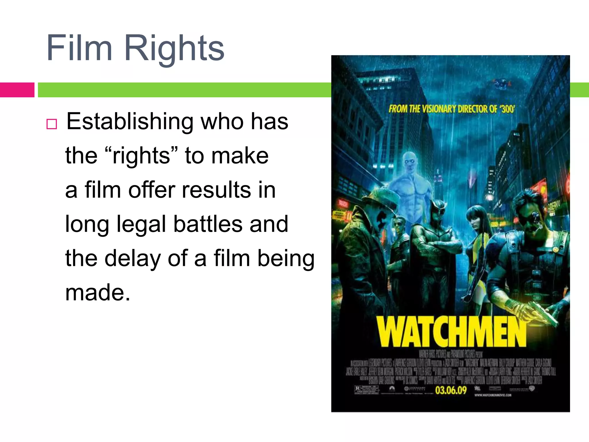Film Rights
 Establishing who has
the “rights” to make
a film offer results in
long legal battles and
the delay of a film being
made.
 
