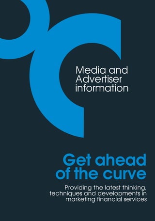 Media and
        Advertiser
        information




   Get ahead
  of the curve
    Providing the latest thinking,
techniques and developments in
     marketing financial services
 