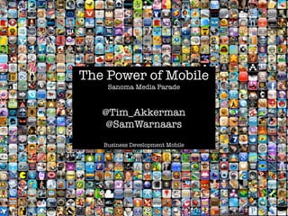 The Power of Mobile
    Sanoma Media Parade


   @Tim_Akkerman
    @SamWarnaars
   Business Development Mobile
 