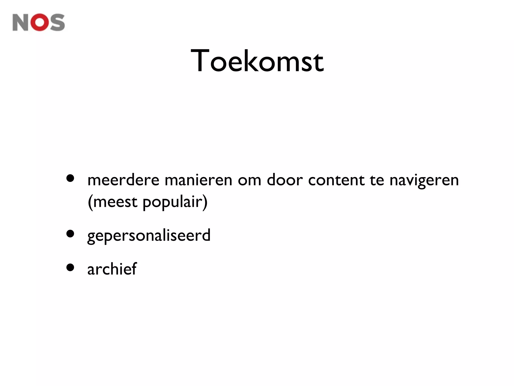 Toekomst


•   meerdere manieren om door content te navigeren
    (meest populair)

•   gepersonaliseerd

•   archief
 