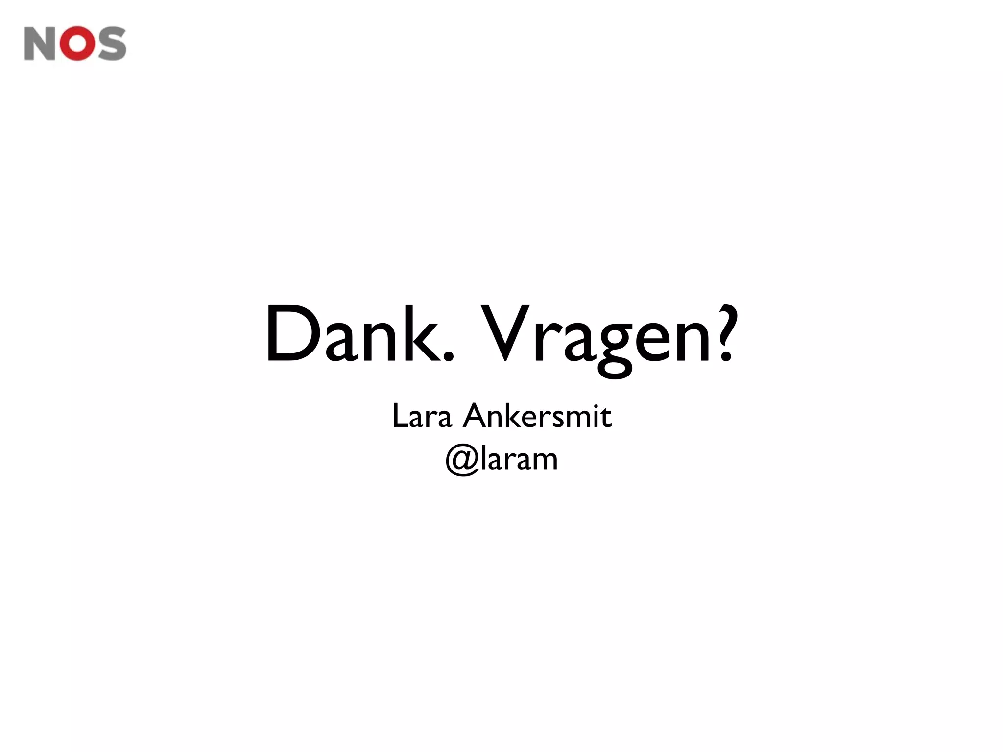Dank. Vragen?
   Lara Ankersmit
      @laram
 