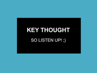 KEY THOUGHT
SO LISTEN UP! ;)
 