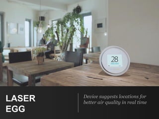 LASER
EGG
Device suggests locations for
better air quality in real time
 