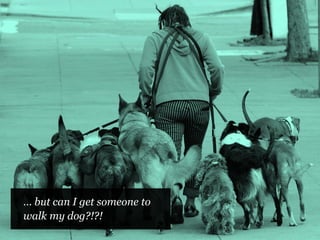 … but can I get someone to
walk my dog?!?!
 