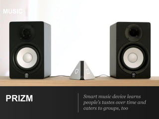 PRIZM Smart music device learns
people’s tastes over time and
caters to groups, too
MUSIC
 