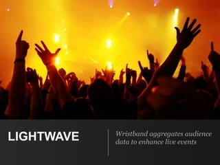LIGHTWAVE Wristband aggregates audience
data to enhance live events
 