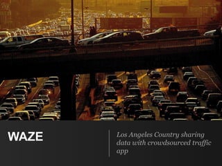 WAZE Los Angeles Country sharing
data with crowdsourced traffic
app
 