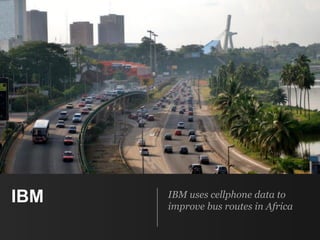 IBM IBM uses cellphone data to
improve bus routes in Africa
 