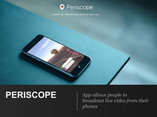 PERISCOPE App allows people to
broadcast live video from their
phones
 