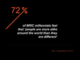 J W T, S e p t e m b e r 2 0 1 3
of BRIC millennials feel
that ‘people are more alike
around the world than they
are different’
72
 