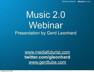Music 2.0
                               Webinar
                          Presentation by Gerd Leonhard



                              www.mediafuturist.com
                              twitter.com/gleonhard
                                www.gerdtube.com
Thursday, July 30, 2009                                   1
 