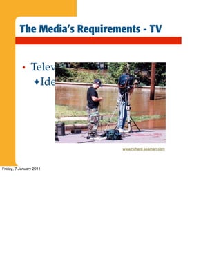 The Media’s Requirements - TV


           •    Television = pictures
                ✦ Identify possible vision




                                   www.richard-seaman.com




Friday, 7 January 2011
 