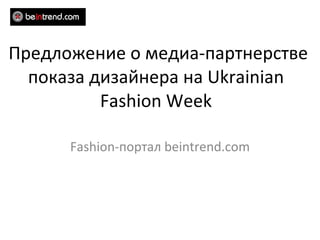 Fashion- портал  beintrend.com Предложение о медиа-партнерстве показа дизайнера на  Ukrainian Fashion Week 