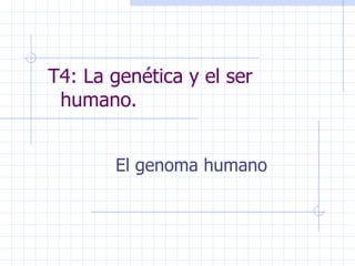 T4: La genética y el ser  humano.  El genoma humano 