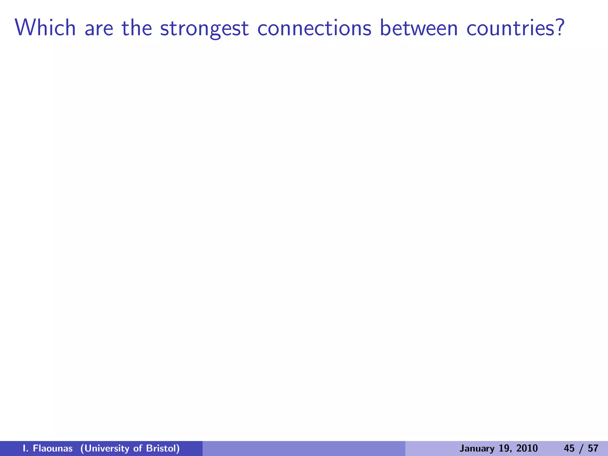 Which are the strongest connections between countries?
I. Flaounas (University of Bristol) January 19, 2010 45 / 57
 