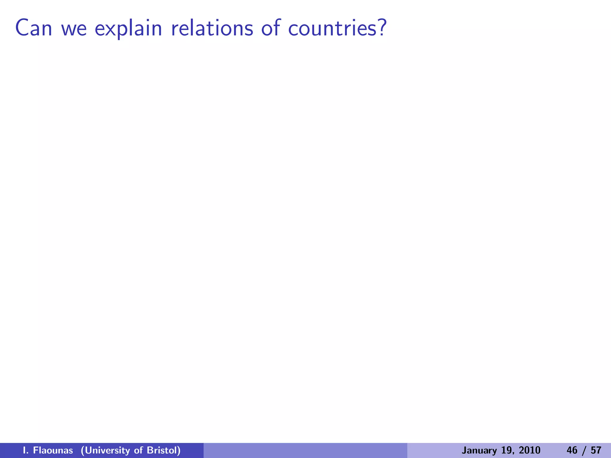 Can we explain relations of countries?
I. Flaounas (University of Bristol) January 19, 2010 46 / 57
 