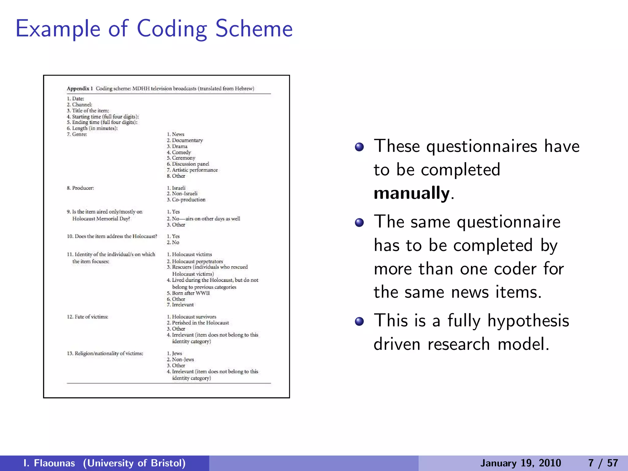 Example of Coding Scheme
These questionnaires have
to be completed
manually.
The same questionnaire
has to be completed by
more than one coder for
the same news items.
This is a fully hypothesis
driven research model.
I. Flaounas (University of Bristol) January 19, 2010 7 / 57
 