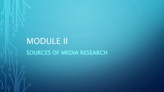 MODULE II
SOURCES OF MEDIA RESEARCH
 