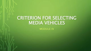 CRITERION FOR SELECTING
MEDIA VEHICLES
MODULE IV
 