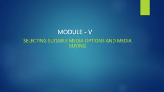 MODULE - V
SELECTING SUITABLE MEDIA OPTIONS AND MEDIA
BUYING
 