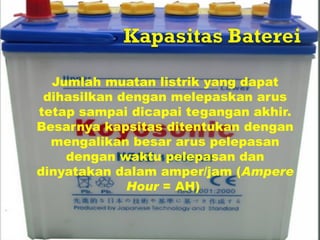 Jumlah muatan listrik yang dapat
 dihasilkan dengan melepaskan arus
tetap sampai dicapai tegangan akhir.
Besarnya kapsitas ditentukan dengan
  mengalikan besar arus pelepasan
    dengan waktu pelepasan dan
dinyatakan dalam amper/jam (Ampere
             Hour = AH)
 