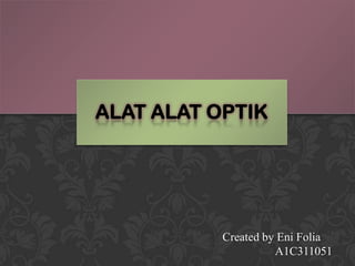 ALAT ALAT OPTIK




           Created by Eni Folia
                     A1C311051
 