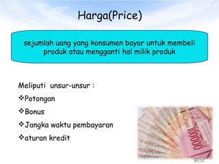 Harga(Price)
sejumlah uang yang konsumen bayar untuk membeli
produk atau mengganti hal milik produk
Meliputi unsur-unsur :
Potongan
Bonus
Jangka waktu pembayaran
aturan kredit
 