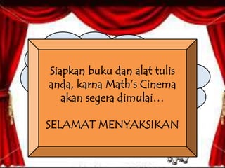 Welcome To Math’s Cinema 
Media Pembelajaran ini 
membantu guru ataupun siswa 
untuk mempermudah proses 
Siapkan buku dan alat tulis 
anda, karna Math’s Cinema 
akan segera dimulai… 
pembelajaran. 
SELAMAT MENYAKSIKAN 
 
