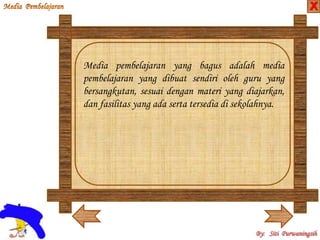 Media pembelajaran yang bagus adalah media 
pembelajaran yang dibuat sendiri oleh guru yang 
bersangkutan, sesuai dengan materi yang diajarkan, 
dan fasilitas yang ada serta tersedia di sekolahnya. 
X 
 