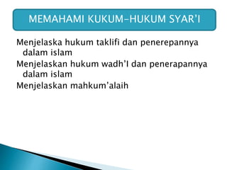 Menjelaska hukum taklifi dan penerepannya
dalam islam
Menjelaskan hukum wadh’I dan penerapannya
dalam islam
Menjelaskan mahkum’alaih
MEMAHAMI KUKUM-HUKUM SYAR’I
 